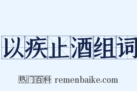 以疾止酒组词是什么意思的图片